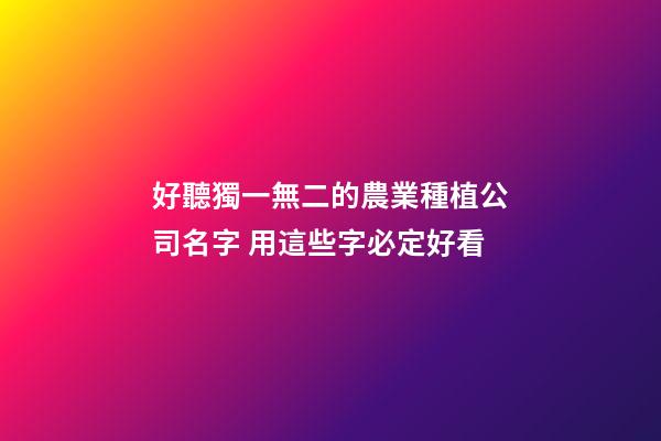 好聽獨一無二的農業種植公司名字 用這些字必定好看-第1張-公司起名-玄機派